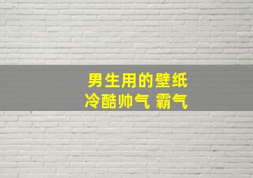 男生用的壁纸冷酷帅气 霸气